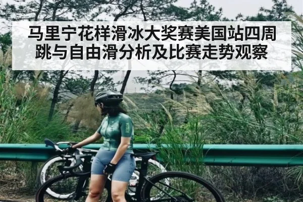 马里宁花样滑冰大奖赛美国站四周跳与自由滑分析及比赛走势观察