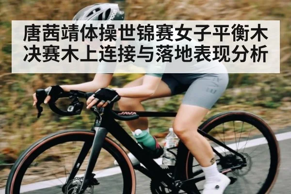 唐茜靖体操世锦赛女子平衡木决赛木上连接与落地表现分析